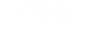 “Simplicity is the ultimate sophistication” Leonardo da Vinci