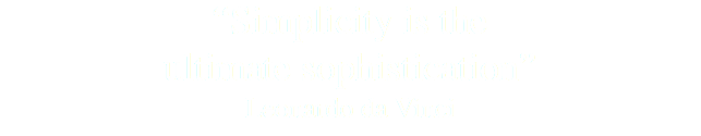 “Simplicity is the ultimate sophistication” Leonardo da Vinci